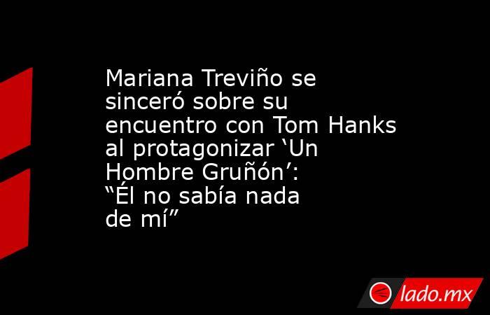 Mariana Treviño se sinceró sobre su encuentro con Tom Hanks al protagonizar ‘Un Hombre Gruñón’: “Él no sabía nada de mí”. Noticias en tiempo real