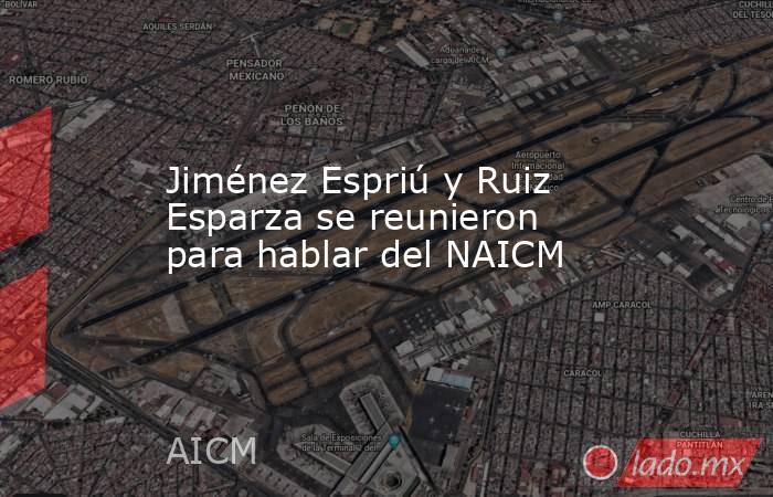 Jiménez Espriú y Ruiz Esparza se reunieron para hablar del NAICM. Noticias en tiempo real