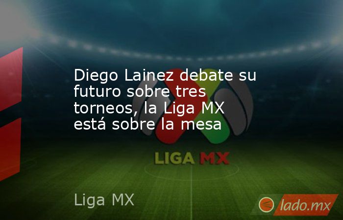 Diego Lainez debate su futuro sobre tres torneos, la Liga MX está sobre la mesa. Noticias en tiempo real