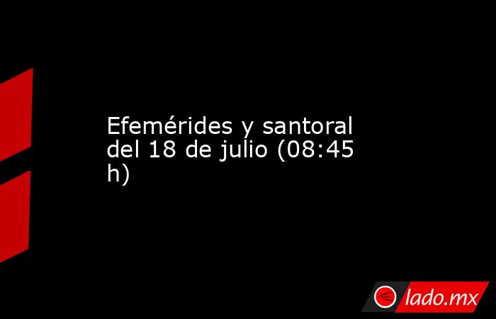 Efemérides y santoral del 18 de julio (08:45 h). Noticias en tiempo real