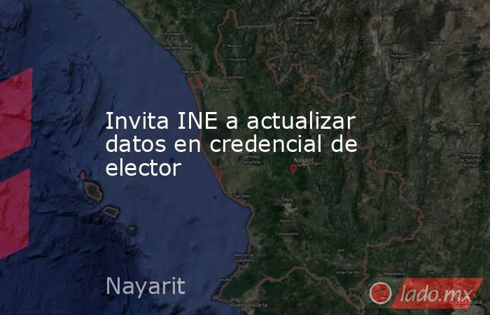 Invita INE a actualizar datos en credencial de elector. Noticias en tiempo real