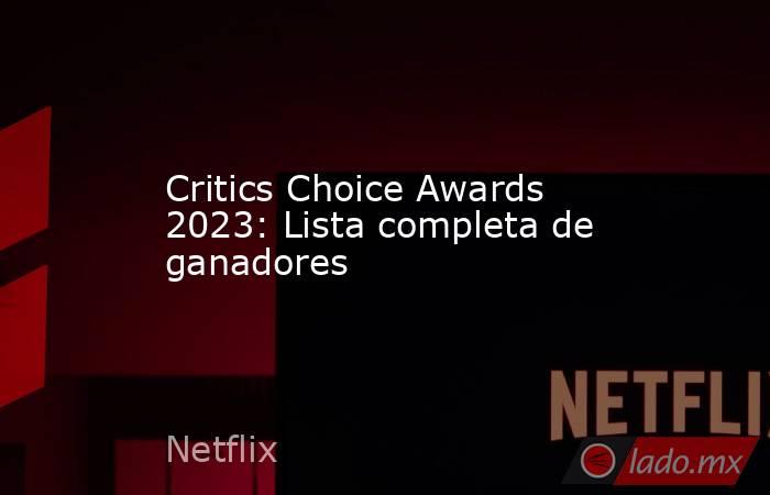 Critics Choice Awards 2023: Lista completa de ganadores. Noticias en tiempo real