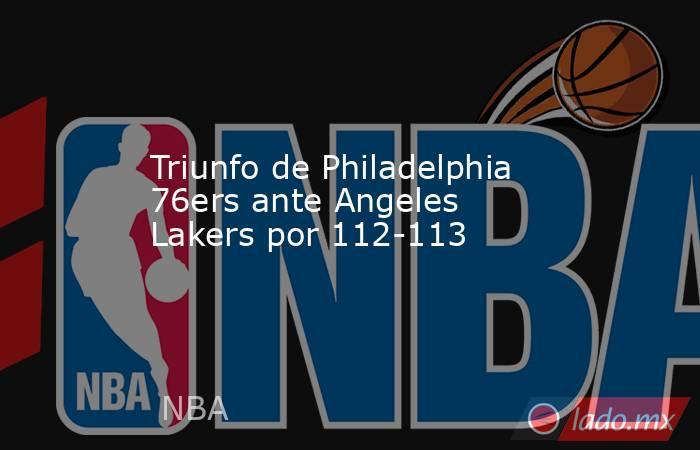Triunfo de Philadelphia 76ers ante Angeles Lakers por 112-113. Noticias en tiempo real