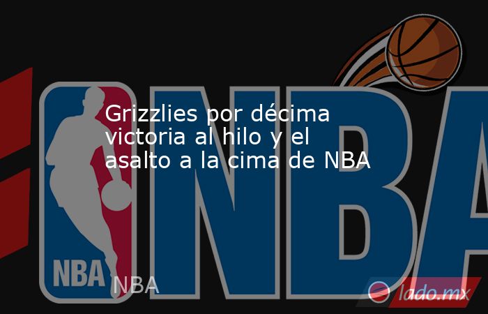 Grizzlies por décima victoria al hilo y el asalto a la cima de NBA. Noticias en tiempo real