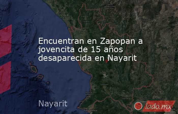 Encuentran en Zapopan a jovencita de 15 años desaparecida en Nayarit. Noticias en tiempo real