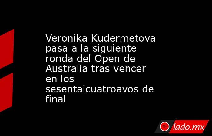 Veronika Kudermetova pasa a la siguiente ronda del Open de Australia tras vencer en los sesentaicuatroavos de final. Noticias en tiempo real