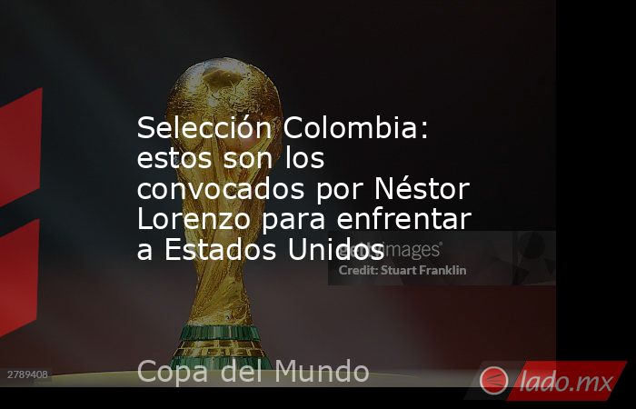 Selección Colombia: estos son los convocados por Néstor Lorenzo para enfrentar a Estados Unidos. Noticias en tiempo real