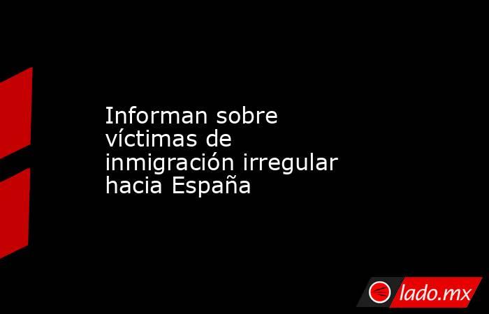 Informan sobre víctimas de inmigración irregular hacia España. Noticias en tiempo real