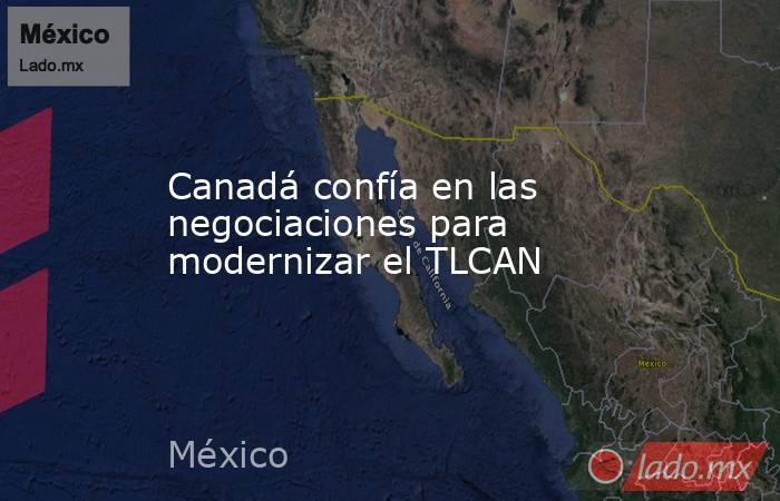 Canadá confía en las negociaciones para modernizar el TLCAN. Noticias en tiempo real