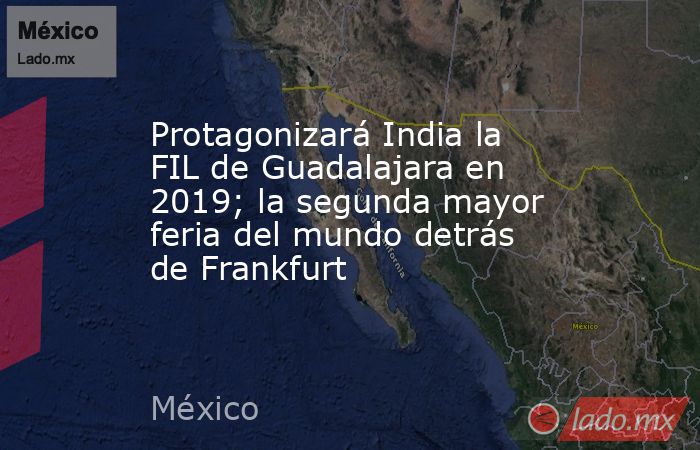 Protagonizará India la FIL de Guadalajara en 2019; la segunda mayor feria del mundo detrás de Frankfurt. Noticias en tiempo real