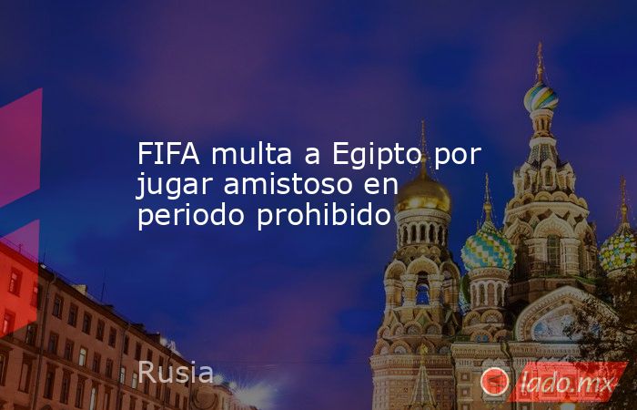 FIFA multa a Egipto por jugar amistoso en periodo prohibido
. Noticias en tiempo real