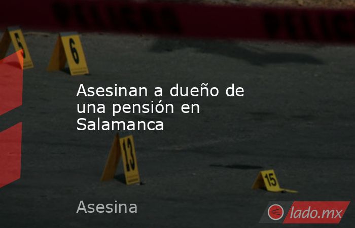 Asesinan a dueño de una pensión en Salamanca. Noticias en tiempo real