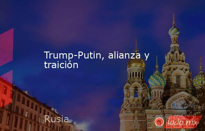 Trump-Putin, alianza y traición. Noticias en tiempo real