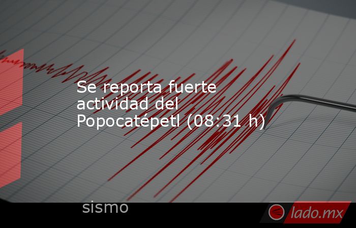 Se reporta fuerte actividad del Popocatépetl (08:31 h). Noticias en tiempo real