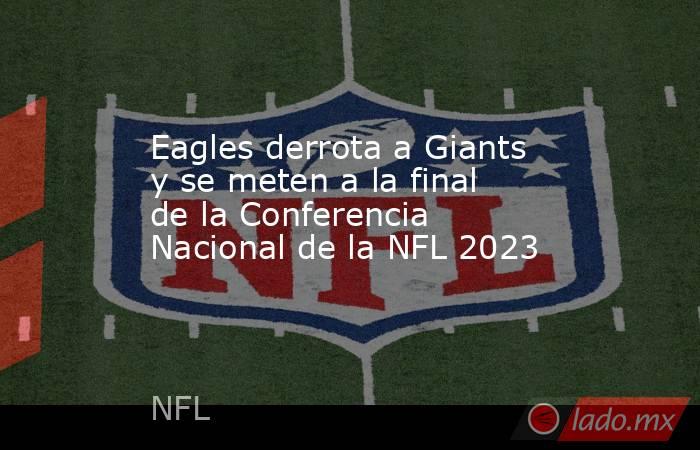Eagles derrota a Giants y se meten a la final de la Conferencia Nacional de la NFL 2023. Noticias en tiempo real