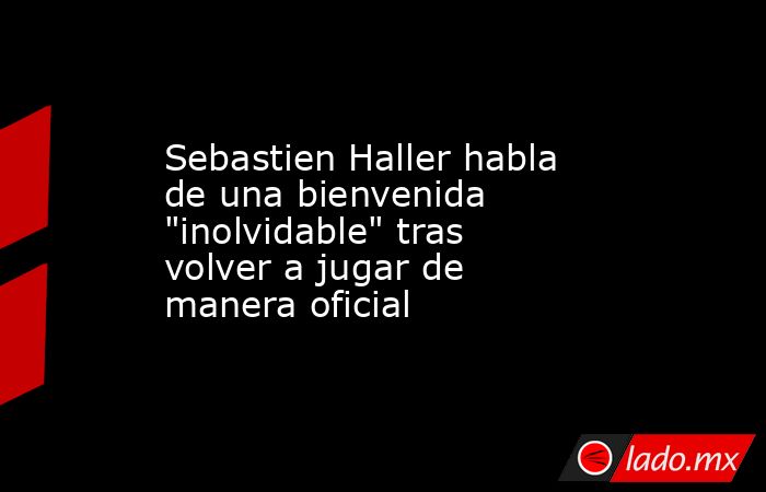 Sebastien Haller habla de una bienvenida 