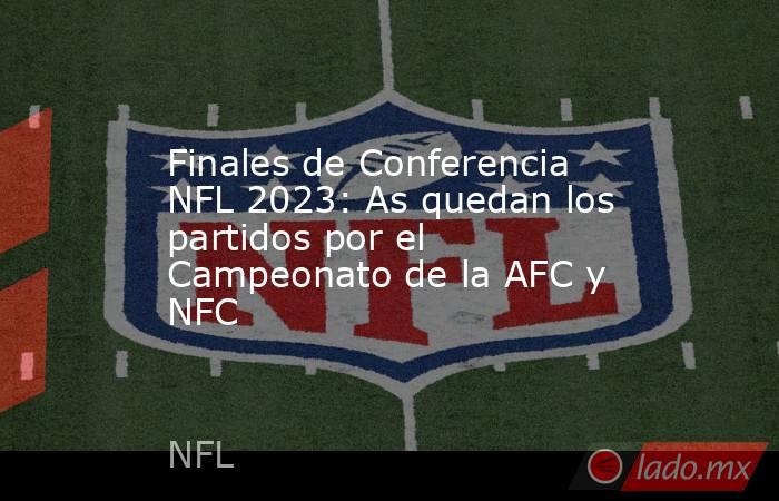 Finales de Conferencia NFL 2023: As quedan los partidos por el Campeonato de la AFC y NFC. Noticias en tiempo real