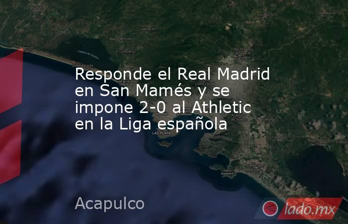 Responde el Real Madrid en San Mamés y se impone 2-0 al Athletic en la Liga española. Noticias en tiempo real