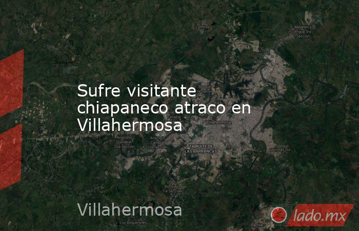 Sufre visitante chiapaneco atraco en Villahermosa. Noticias en tiempo real