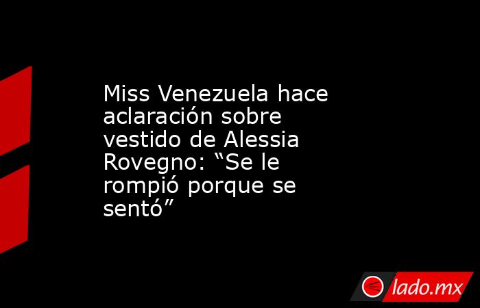 Miss Venezuela hace aclaración sobre vestido de Alessia Rovegno: “Se le rompió porque se sentó”. Noticias en tiempo real