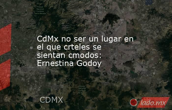 CdMx no ser un lugar en el que crteles se sientan cmodos: Ernestina Godoy. Noticias en tiempo real