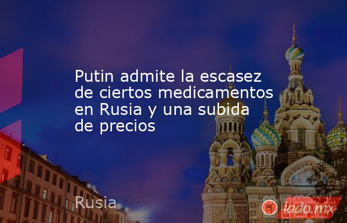 Putin admite la escasez de ciertos medicamentos en Rusia y una subida de precios. Noticias en tiempo real