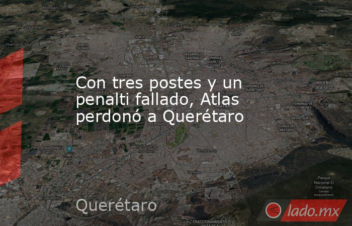 Con tres postes y un penalti fallado, Atlas perdonó a Querétaro. Noticias en tiempo real