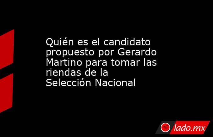 Quién es el candidato propuesto por Gerardo Martino para tomar las riendas de la Selección Nacional. Noticias en tiempo real