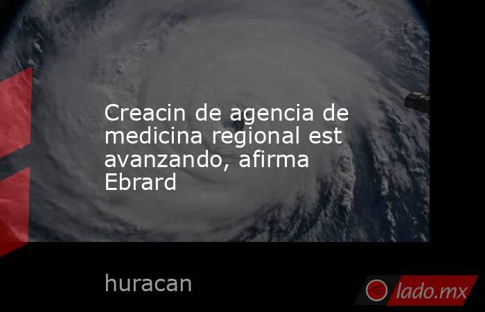 Creacin de agencia de medicina regional est avanzando, afirma Ebrard. Noticias en tiempo real