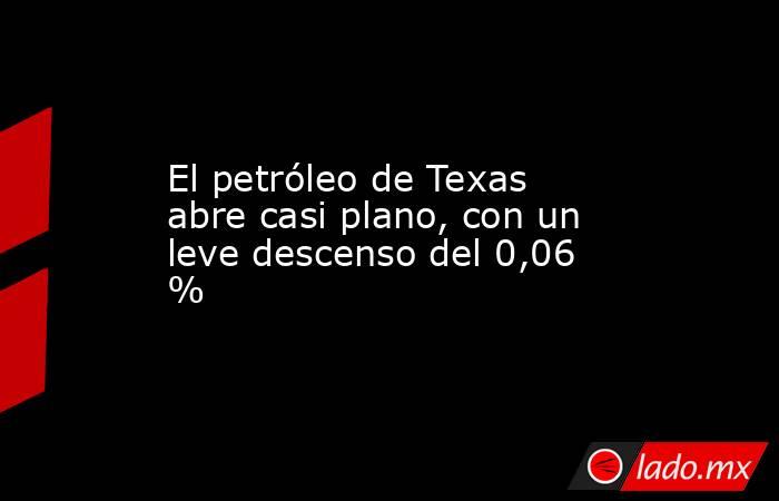 El petróleo de Texas abre casi plano, con un leve descenso del 0,06 %. Noticias en tiempo real