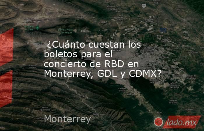  ¿Cuánto cuestan los boletos para el concierto de RBD en Monterrey, GDL y CDMX?. Noticias en tiempo real