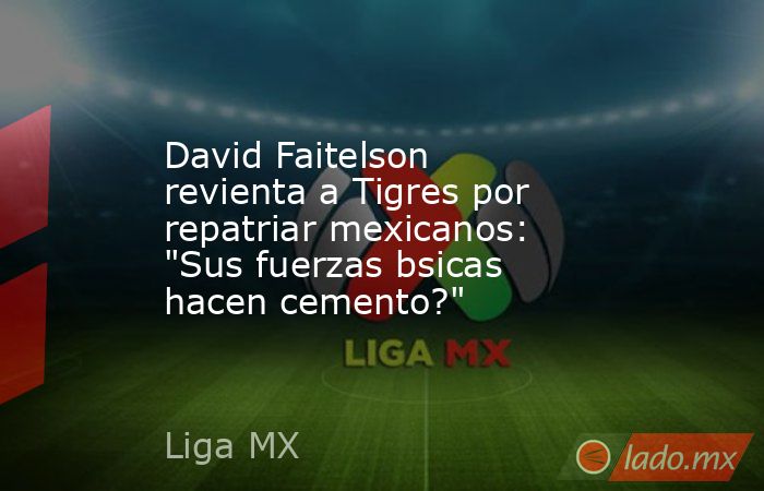 David Faitelson revienta a Tigres por repatriar mexicanos: 