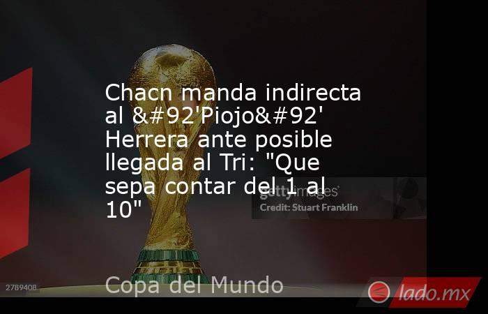 Chacn manda indirecta al \'Piojo\' Herrera ante posible llegada al Tri: 