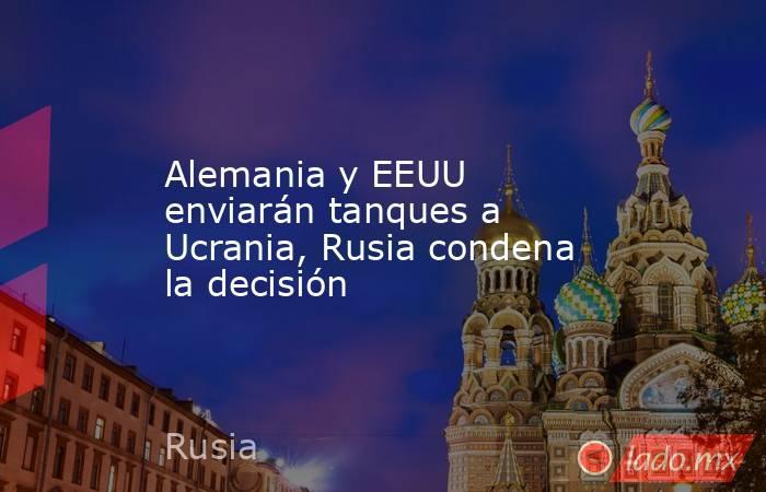 Alemania y EEUU enviarán tanques a Ucrania, Rusia condena la decisión. Noticias en tiempo real