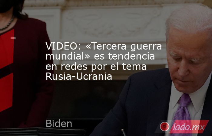 VIDEO: «Tercera guerra mundial» es tendencia en redes por el tema Rusia-Ucrania. Noticias en tiempo real