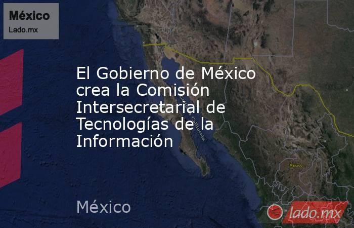 El Gobierno de México crea la Comisión Intersecretarial de Tecnologías de la Información. Noticias en tiempo real