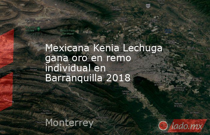 Mexicana Kenia Lechuga gana oro en remo individual en Barranquilla 2018. Noticias en tiempo real
