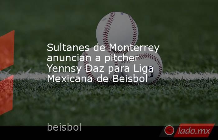 Sultanes de Monterrey anuncian a pitcher Yennsy Daz para Liga Mexicana de Beisbol. Noticias en tiempo real