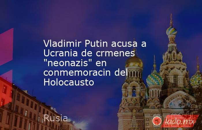 Vladimir Putin acusa a Ucrania de crmenes 