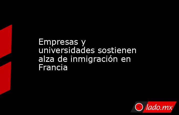 Empresas y universidades sostienen alza de inmigración en Francia. Noticias en tiempo real