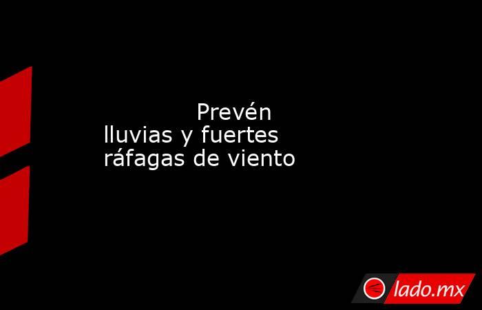             Prevén lluvias y fuertes ráfagas de viento            . Noticias en tiempo real