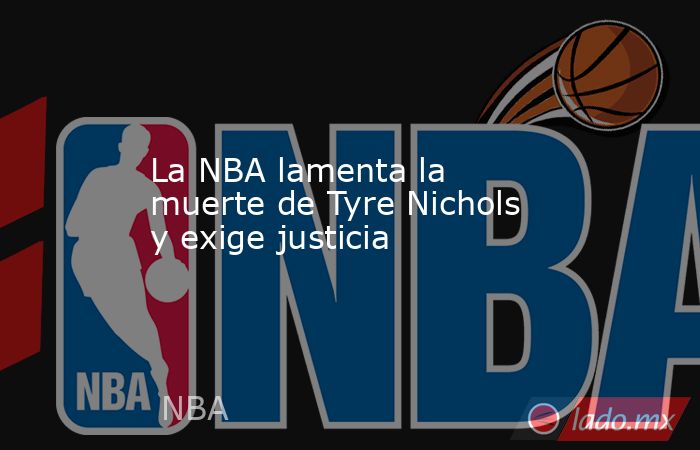 La NBA lamenta la muerte de Tyre Nichols y exige justicia. Noticias en tiempo real