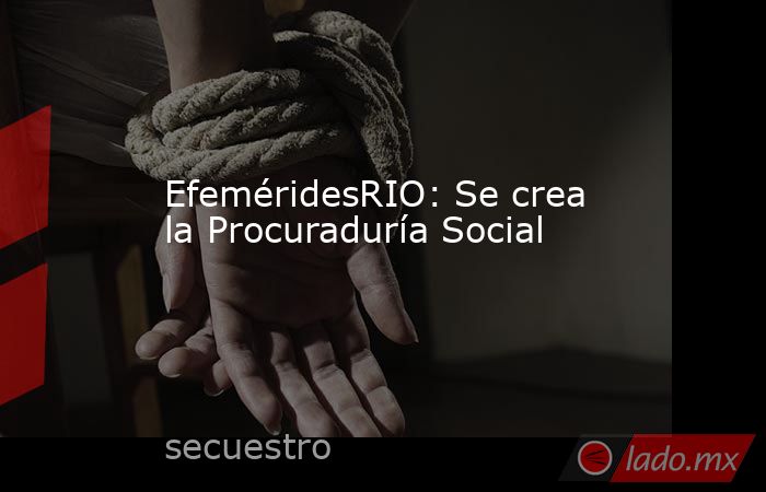 EfeméridesRIO: Se crea la Procuraduría Social. Noticias en tiempo real