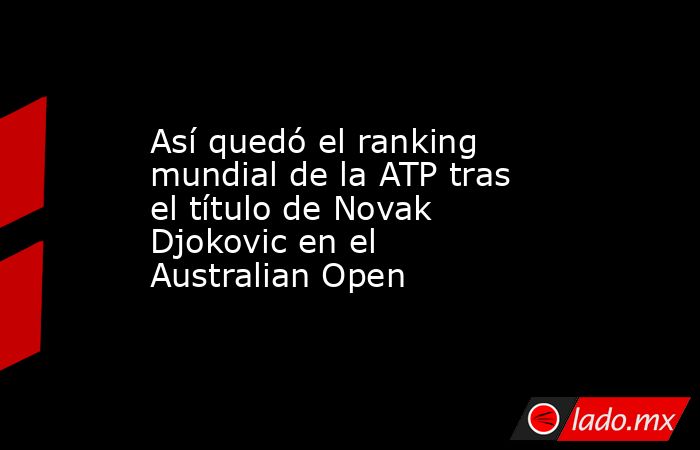 Así quedó el ranking mundial de la ATP tras el título de Novak Djokovic en el Australian Open. Noticias en tiempo real