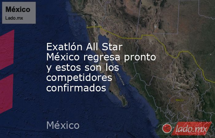 Exatlón All Star México regresa pronto y estos son los competidores confirmados. Noticias en tiempo real