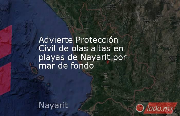 Advierte Protección Civil de olas altas en playas de Nayarit por mar de fondo. Noticias en tiempo real