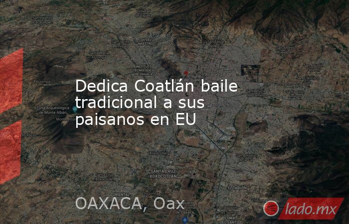 Dedica Coatlán baile tradicional a sus paisanos en EU. Noticias en tiempo real
