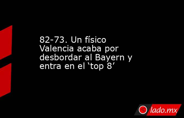 82-73. Un físico Valencia acaba por desbordar al Bayern y entra en el ‘top 8’. Noticias en tiempo real