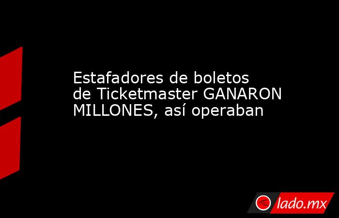Estafadores de boletos de Ticketmaster GANARON MILLONES, así operaban. Noticias en tiempo real