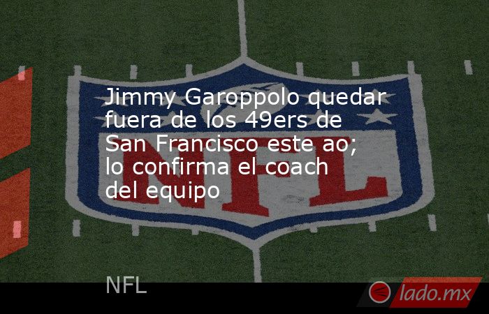 Jimmy Garoppolo quedar fuera de los 49ers de San Francisco este ao; lo confirma el coach del equipo. Noticias en tiempo real